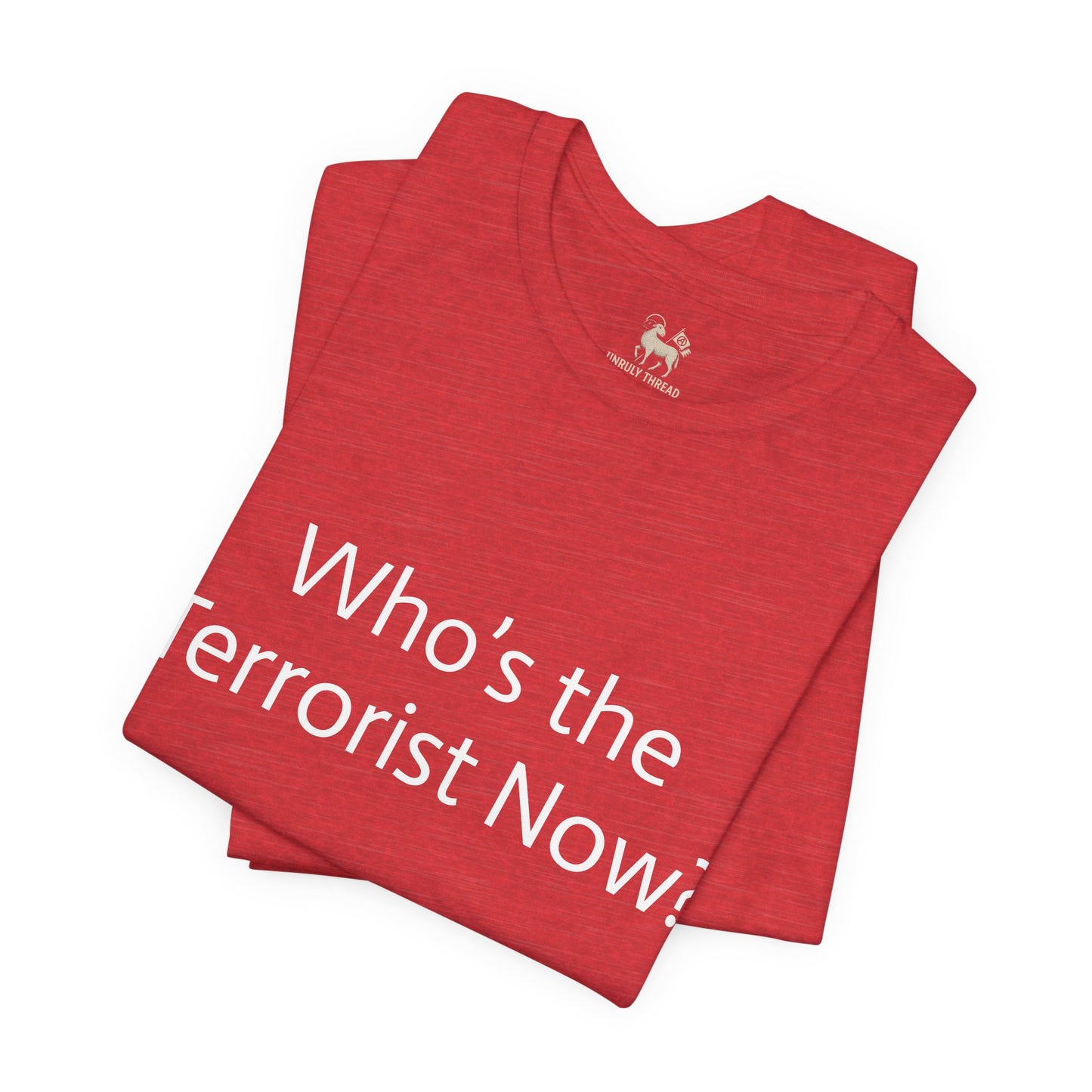 Who is the T*rrorist now? | Unisex Jersey Short Sleeve T-Shirt, Thought-Provoking Apparel